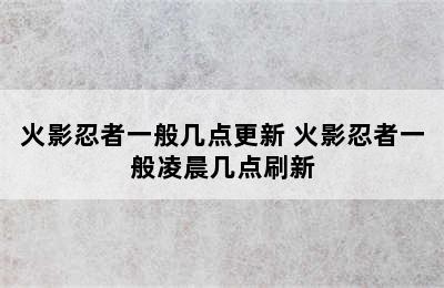 火影忍者一般几点更新 火影忍者一般凌晨几点刷新